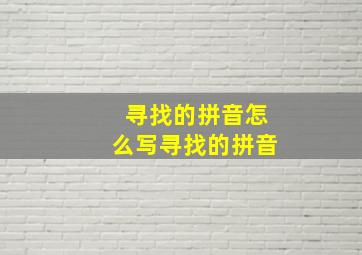 寻找的拼音怎么写寻找的拼音