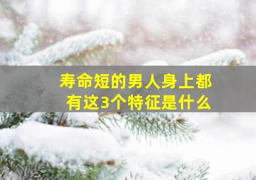 寿命短的男人身上都有这3个特征是什么