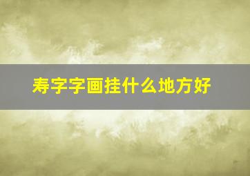 寿字字画挂什么地方好