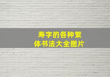 寿字的各种繁体书法大全图片