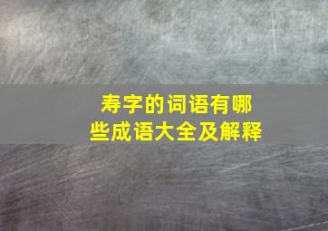 寿字的词语有哪些成语大全及解释