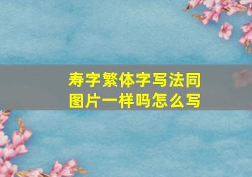 寿字繁体字写法同图片一样吗怎么写