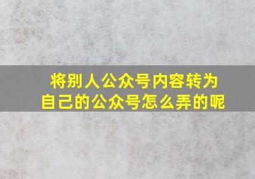 将别人公众号内容转为自己的公众号怎么弄的呢