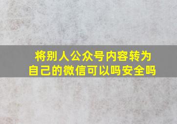 将别人公众号内容转为自己的微信可以吗安全吗