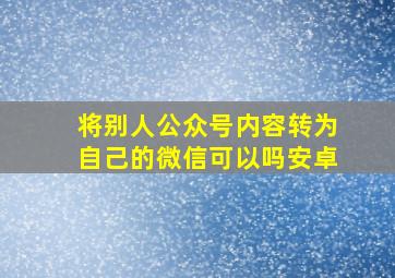 将别人公众号内容转为自己的微信可以吗安卓