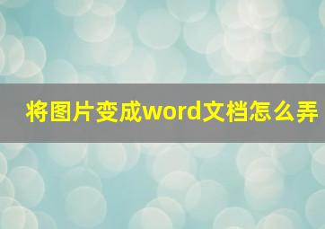 将图片变成word文档怎么弄