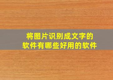 将图片识别成文字的软件有哪些好用的软件