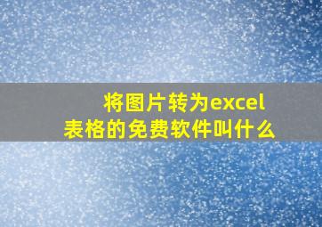 将图片转为excel表格的免费软件叫什么