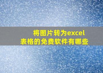 将图片转为excel表格的免费软件有哪些