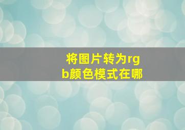 将图片转为rgb颜色模式在哪