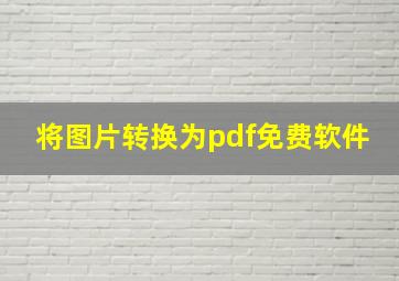 将图片转换为pdf免费软件