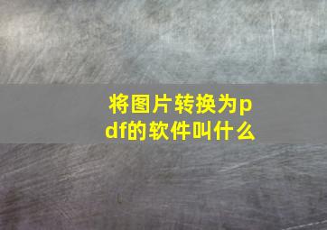 将图片转换为pdf的软件叫什么