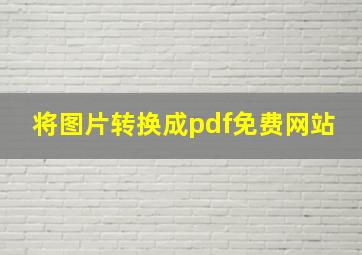 将图片转换成pdf免费网站