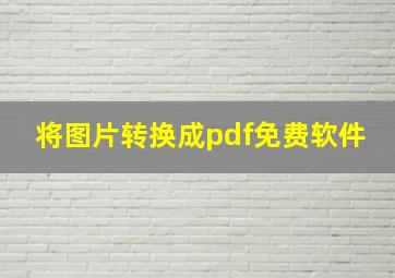 将图片转换成pdf免费软件