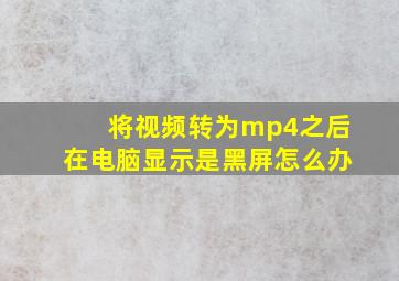 将视频转为mp4之后在电脑显示是黑屏怎么办