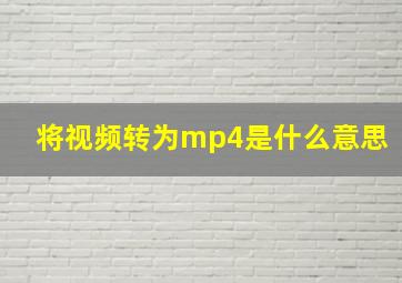 将视频转为mp4是什么意思