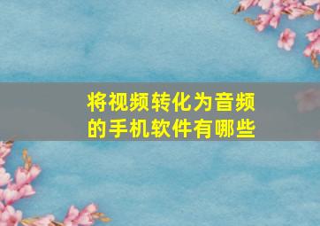 将视频转化为音频的手机软件有哪些