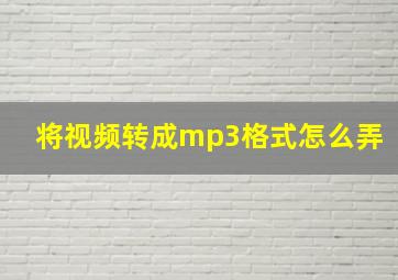 将视频转成mp3格式怎么弄