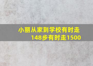 小丽从家到学校有时走148步有时走1500