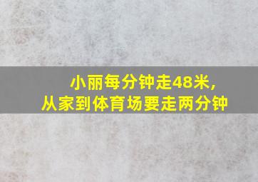 小丽每分钟走48米,从家到体育场要走两分钟