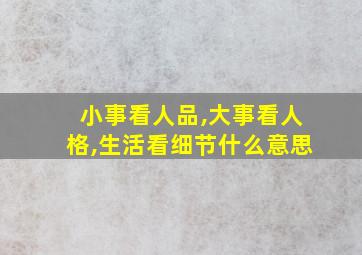 小事看人品,大事看人格,生活看细节什么意思