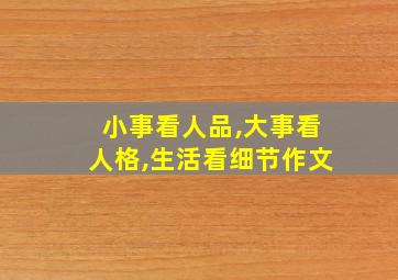 小事看人品,大事看人格,生活看细节作文