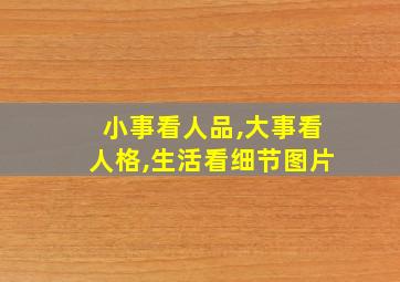 小事看人品,大事看人格,生活看细节图片