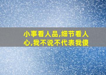 小事看人品,细节看人心,我不说不代表我傻