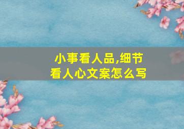 小事看人品,细节看人心文案怎么写