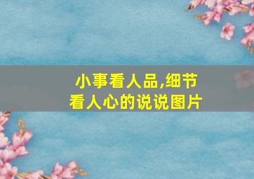 小事看人品,细节看人心的说说图片