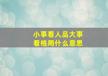 小事看人品大事看格局什么意思