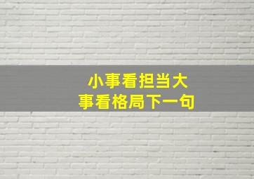 小事看担当大事看格局下一句