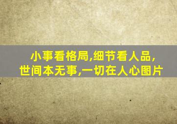 小事看格局,细节看人品,世间本无事,一切在人心图片