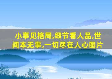 小事见格局,细节看人品,世间本无事,一切尽在人心图片