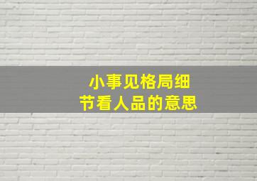 小事见格局细节看人品的意思