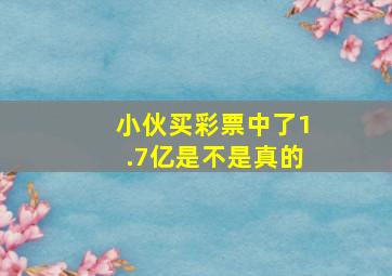 小伙买彩票中了1.7亿是不是真的