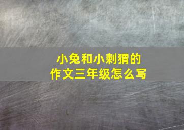 小兔和小刺猬的作文三年级怎么写