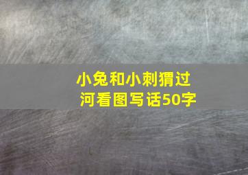 小兔和小刺猬过河看图写话50字