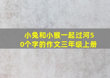 小兔和小猴一起过河50个字的作文三年级上册