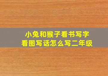 小兔和猴子看书写字看图写话怎么写二年级