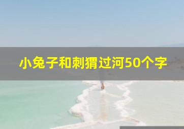 小兔子和刺猬过河50个字