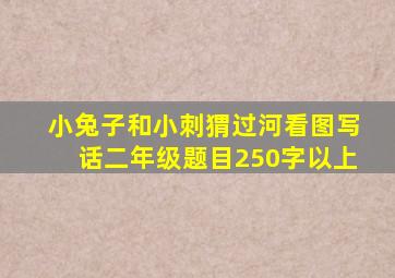 小兔子和小刺猬过河看图写话二年级题目250字以上