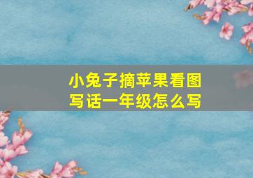 小兔子摘苹果看图写话一年级怎么写