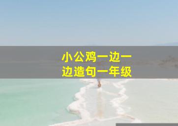 小公鸡一边一边造句一年级