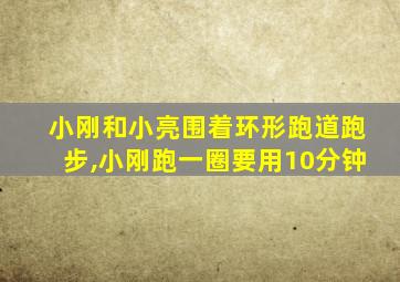 小刚和小亮围着环形跑道跑步,小刚跑一圈要用10分钟