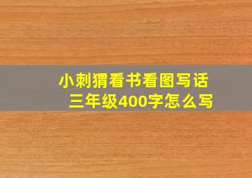 小刺猬看书看图写话三年级400字怎么写