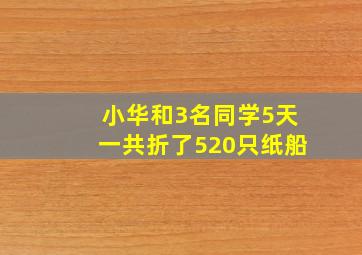 小华和3名同学5天一共折了520只纸船