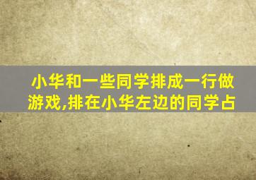 小华和一些同学排成一行做游戏,排在小华左边的同学占