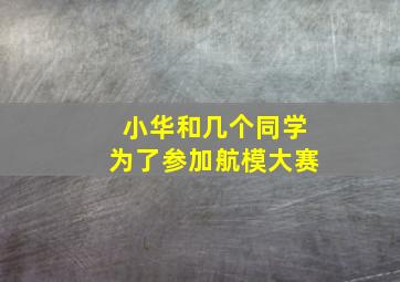 小华和几个同学为了参加航模大赛