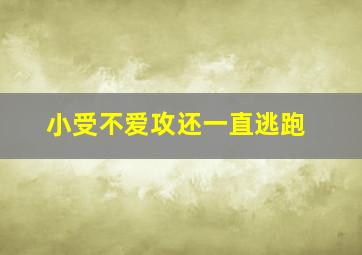 小受不爱攻还一直逃跑